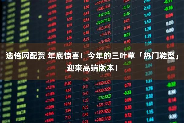 选倍网配资 年底惊喜！今年的三叶草「热门鞋型」迎来高端版本！